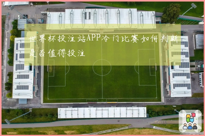 世界杯投注站APP冷门比赛如何判断是否值得投注